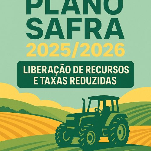 PLANO SAFRA 2025/2026: LIBERAÇÃO DE RECURSOS E TAXAS REDUZIDAS