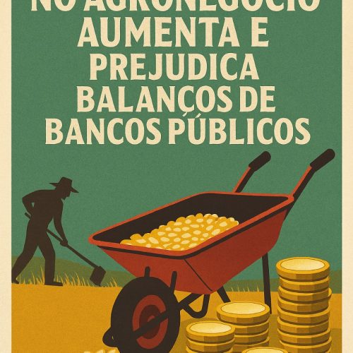Inadimplência no Agronegócio Aumenta e Prejudica Balanços de Bancos Públicos